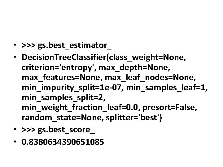 • >>> gs. best_estimator_ • Decision. Tree. Classifier(class_weight=None, criterion='entropy', max_depth=None, max_features=None, max_leaf_nodes=None, min_impurity_split=1 • >>> gs. best_estimator_ • Decision. Tree. Classifier(class_weight=None, criterion='entropy', max_depth=None, max_features=None, max_leaf_nodes=None, min_impurity_split=1