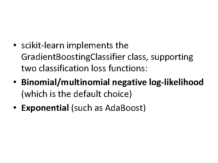 • scikit-learn implements the Gradient. Boosting. Classifier class, supporting two classification loss functions: • scikit-learn implements the Gradient. Boosting. Classifier class, supporting two classification loss functions: