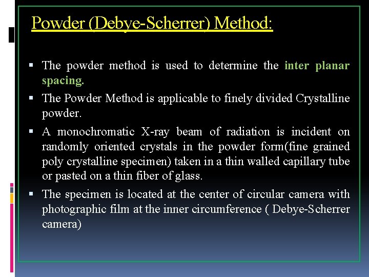 Powder (Debye-Scherrer) Method: The powder method is used to determine the inter planar spacing.