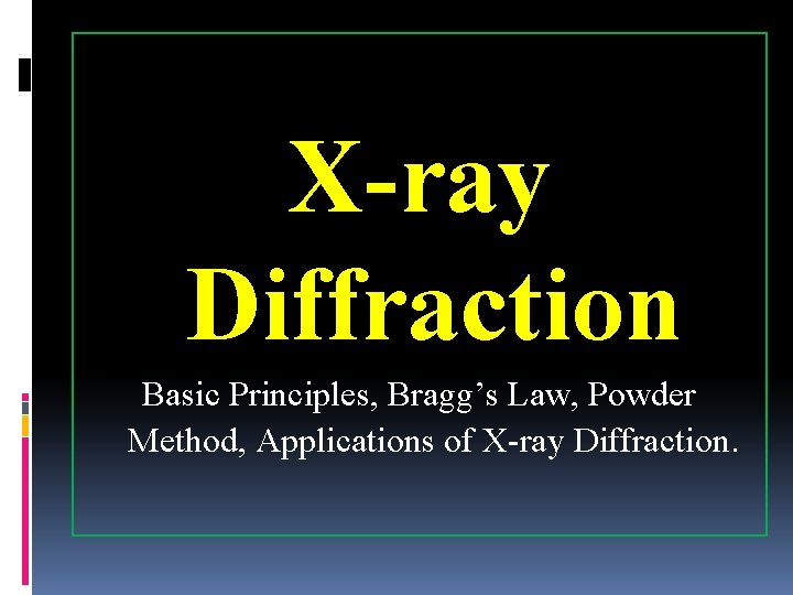 X-ray Diffraction Basic Principles, Bragg’s Law, Powder Method, Applications of X-ray Diffraction. 