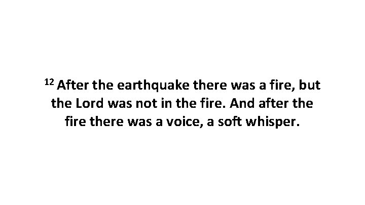 12 After the earthquake there was a fire, but the Lord was not in