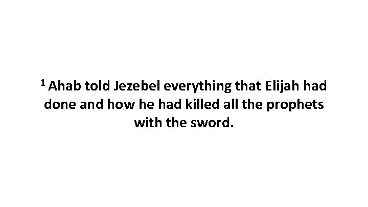 1 Ahab told Jezebel everything that Elijah had done and how he had killed