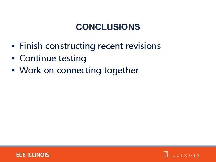 CONCLUSIONS § Finish constructing recent revisions § Continue testing § Work on connecting together