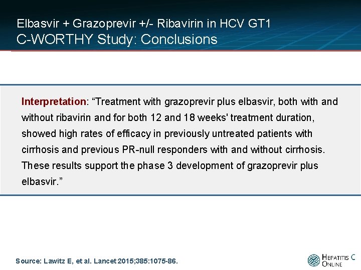 Elbasvir + Grazoprevir +/- Ribavirin in HCV GT 1 C-WORTHY Study: Conclusions Interpretation: “Treatment
