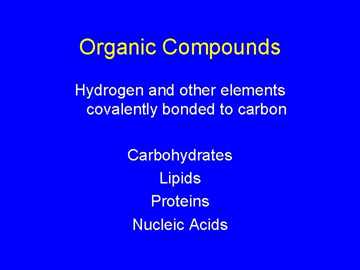 Organic Compounds Hydrogen and other elements covalently bonded to carbon Carbohydrates Lipids Proteins Nucleic Organic Compounds Hydrogen and other elements covalently bonded to carbon Carbohydrates Lipids Proteins Nucleic