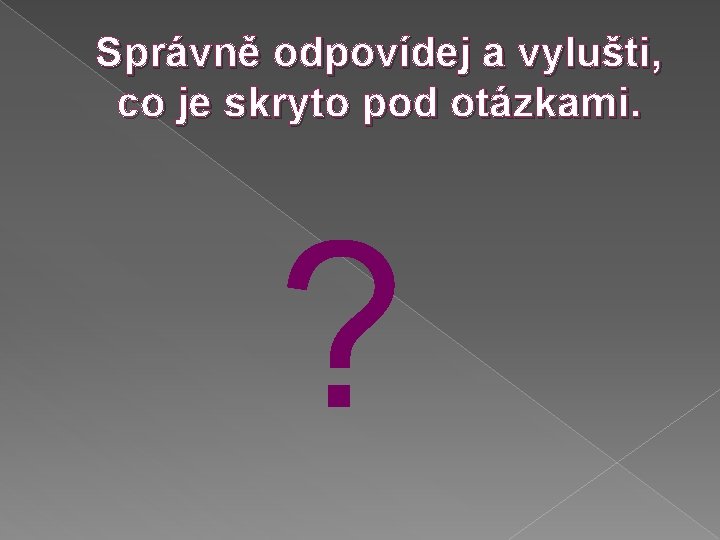 Správně odpovídej a vylušti, co je skryto pod otázkami. ? 