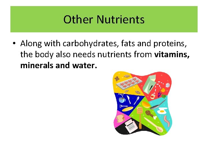 Other Nutrients • Along with carbohydrates, fats and proteins, the body also needs nutrients