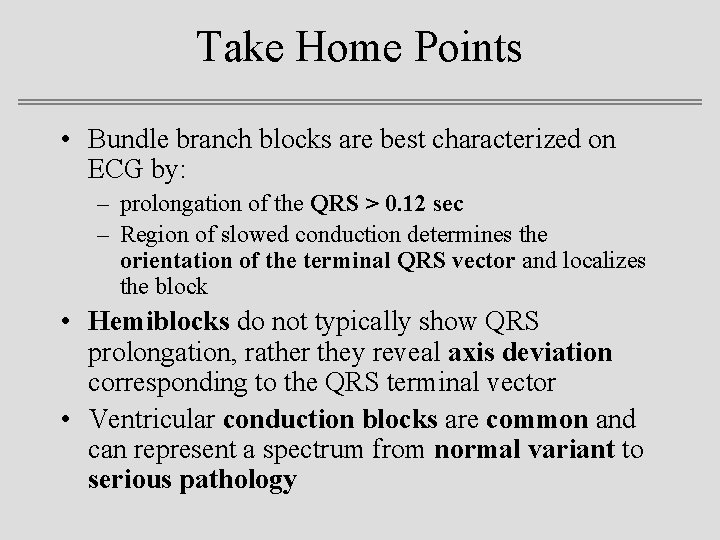 Take Home Points • Bundle branch blocks are best characterized on ECG by: –
