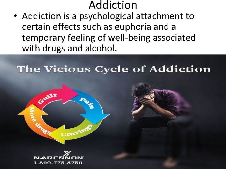 Addiction • Addiction is a psychological attachment to certain effects such as euphoria and