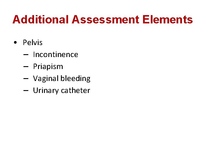 Additional Assessment Elements • Pelvis – Incontinence – Priapism – Vaginal bleeding – Urinary