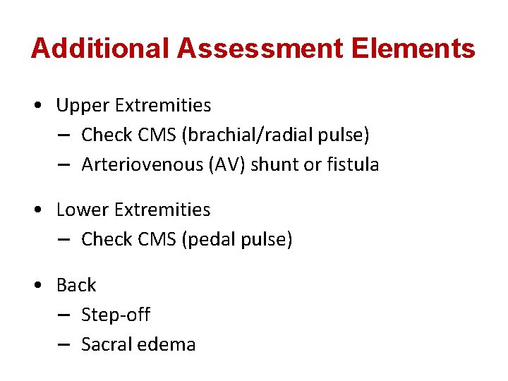 Additional Assessment Elements • Upper Extremities – Check CMS (brachial/radial pulse) – Arteriovenous (AV)