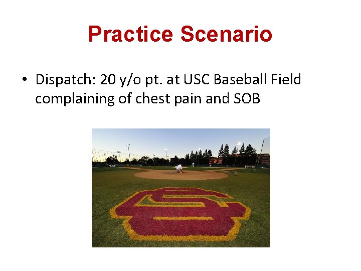 Practice Scenario • Dispatch: 20 y/o pt. at USC Baseball Field complaining of chest