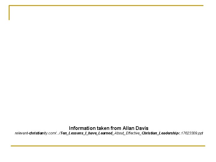 Information taken from Allan Davis relevant-christianity. com/. . . /Ten_Lessons_I_have_Learned_About_Effective_Christian_Leadershipc. 17623309. ppt 