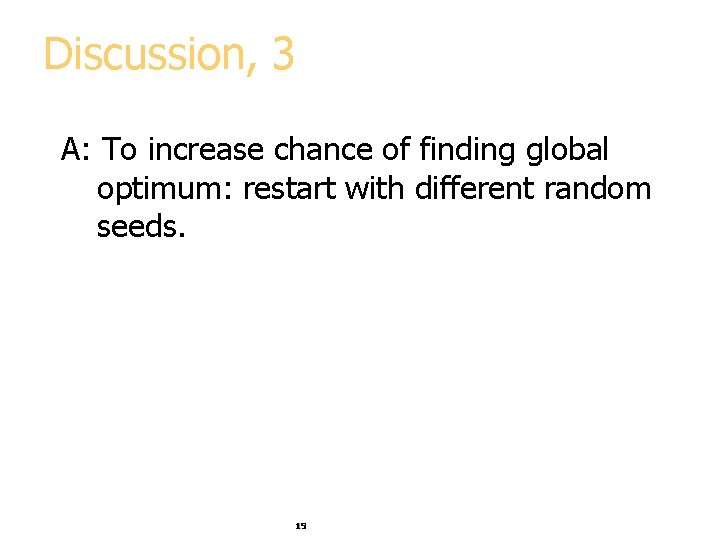 Discussion, 3 A: To increase chance of finding global optimum: restart with different random