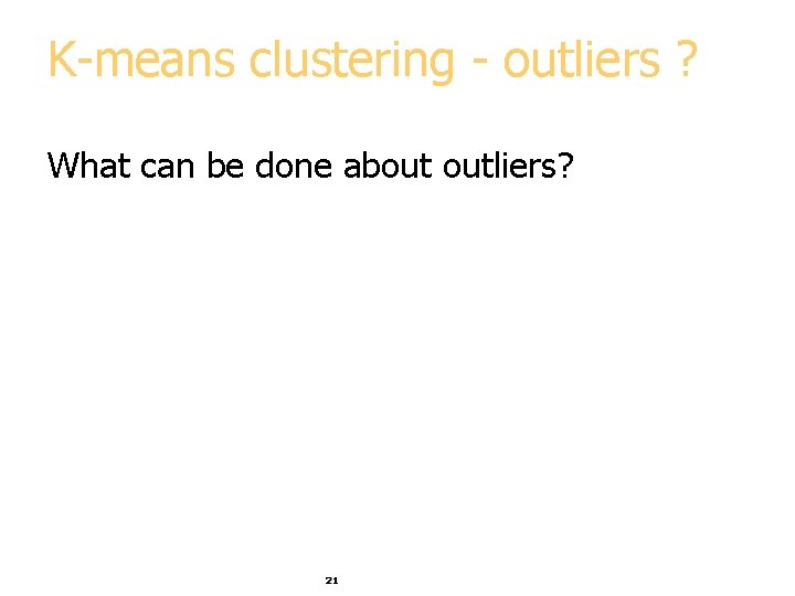 K-means clustering - outliers ? What can be done about outliers? 21 