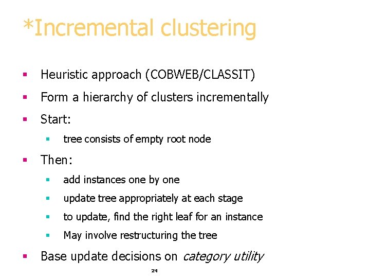 *Incremental clustering § Heuristic approach (COBWEB/CLASSIT) § Form a hierarchy of clusters incrementally §