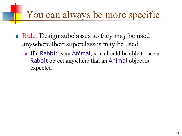 You can always be more specific n Rule: Design subclasses so they may be
