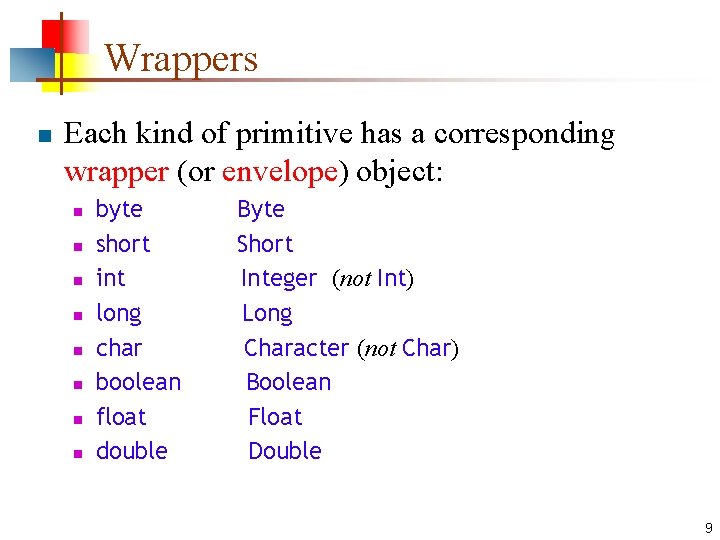 Wrappers n Each kind of primitive has a corresponding wrapper (or envelope) object: n