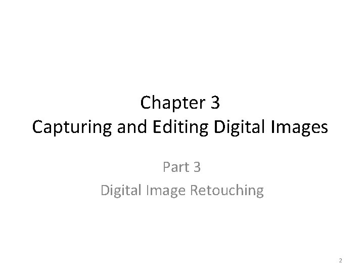 Chapter 3 Capturing and Editing Digital Images Part 3 Digital Image Retouching 2 