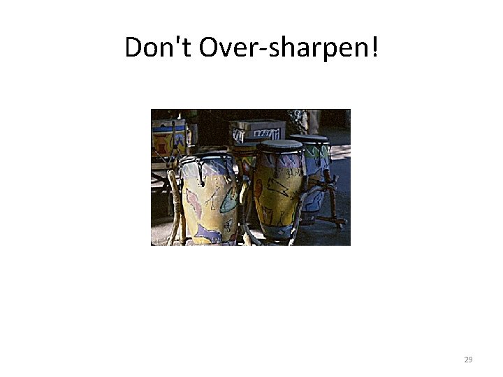 Don't Over-sharpen! 29 