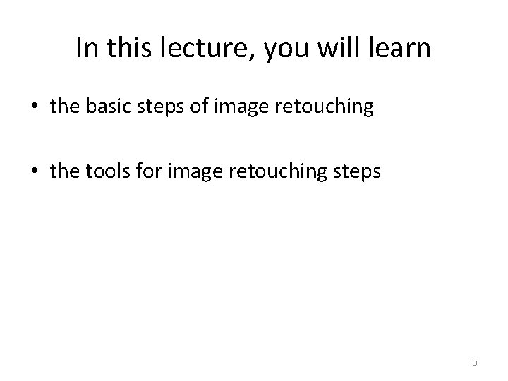 In this lecture, you will learn • the basic steps of image retouching •