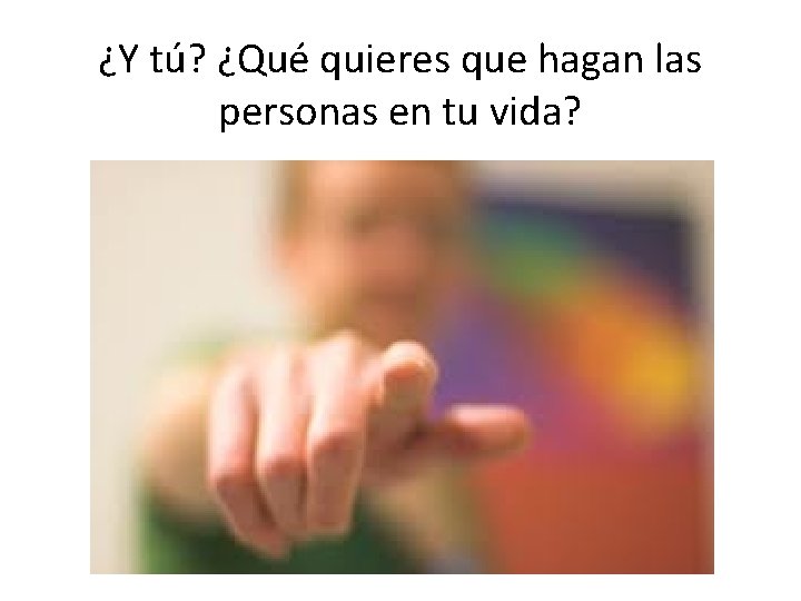 ¿Y tú? ¿Qué quieres que hagan las personas en tu vida? 