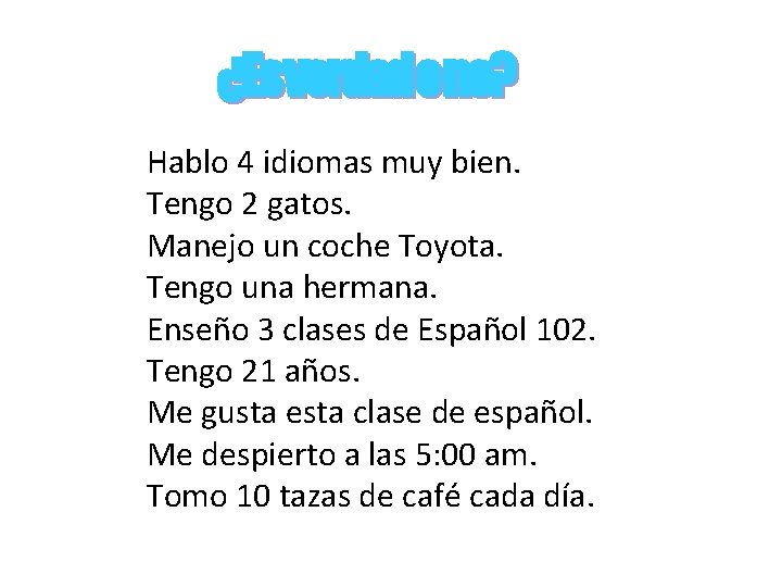 ¿Esverdadono? Hablo 4 idiomas muy bien. Tengo 2 gatos. Manejo un coche Toyota. Tengo