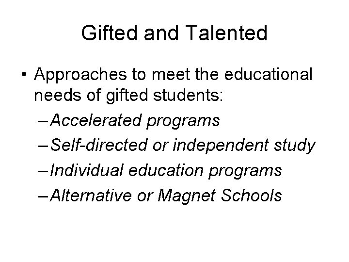 Gifted and Talented • Approaches to meet the educational needs of gifted students: –