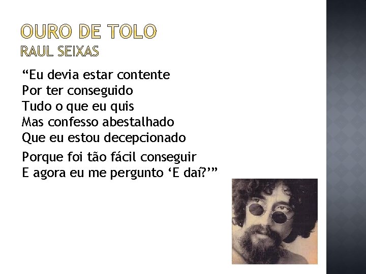 “Eu devia estar contente Por ter conseguido Tudo o que eu quis Mas confesso