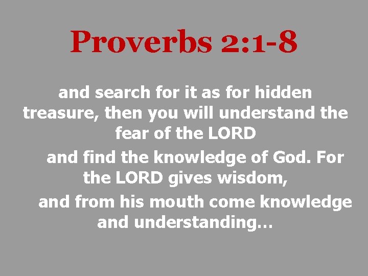 Proverbs 2: 1 -8 and search for it as for hidden treasure, then you