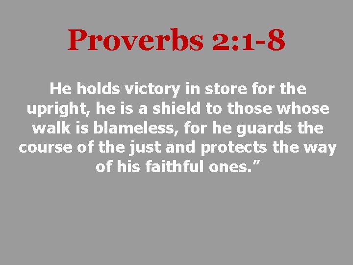 Proverbs 2: 1 -8 He holds victory in store for the upright, he is