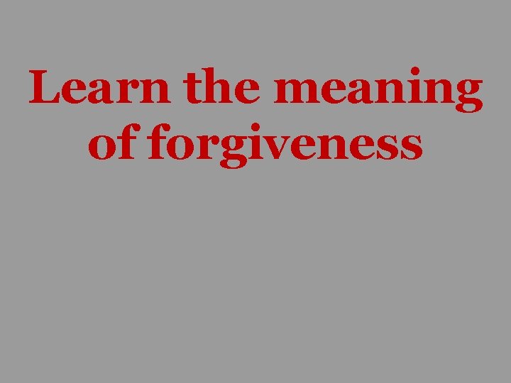 Learn the meaning of forgiveness 