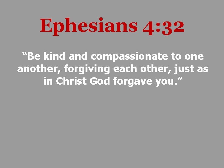 Ephesians 4: 32 “Be kind and compassionate to one another, forgiving each other, just