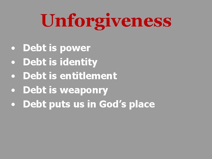 Unforgiveness • • • Debt is power Debt is identity Debt is entitlement Debt