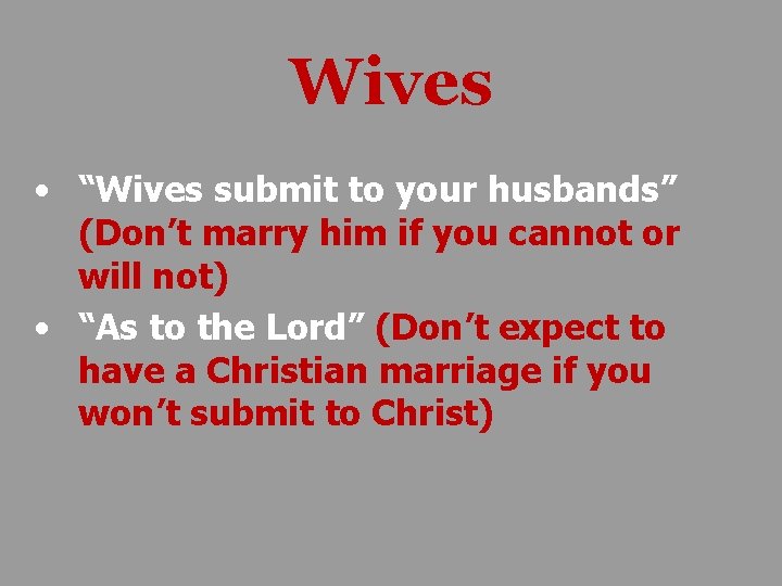 Wives • “Wives submit to your husbands” (Don’t marry him if you cannot or