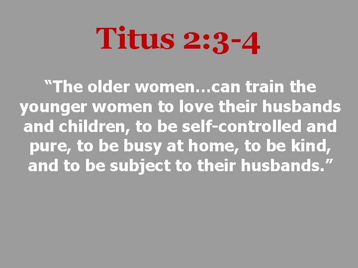 Titus 2: 3 -4 “The older women…can train the younger women to love their