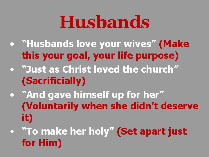 Husbands • “Husbands love your wives” (Make this your goal, your life purpose) •