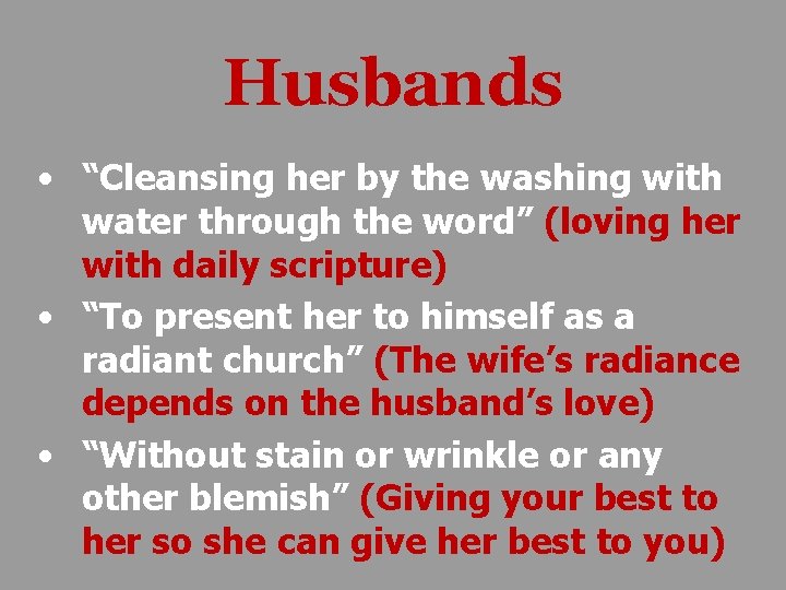 Husbands • “Cleansing her by the washing with water through the word” (loving her