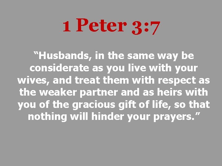 1 Peter 3: 7 “Husbands, in the same way be considerate as you live