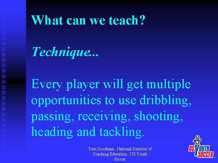 What can we teach? Technique. . . Every player will get multiple opportunities to
