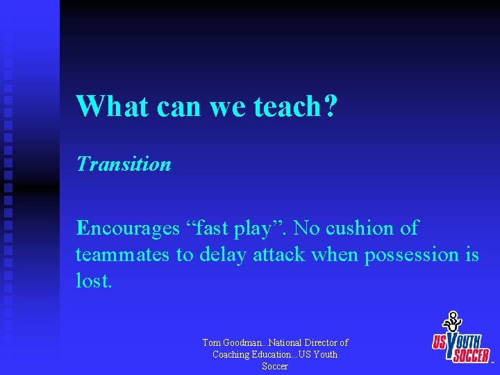 What can we teach? Transition Encourages “fast play”. No cushion of teammates to delay
