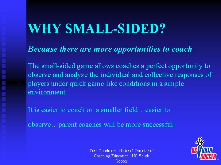 WHY SMALL-SIDED? Because there are more opportunities to coach The small-sided game allows coaches