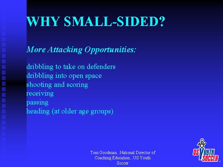 WHY SMALL-SIDED? More Attacking Opportunities: dribbling to take on defenders dribbling into open space