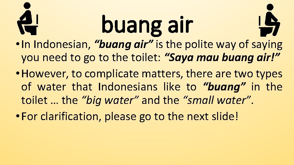 buang air • In Indonesian, “buang air” is the polite way of saying you