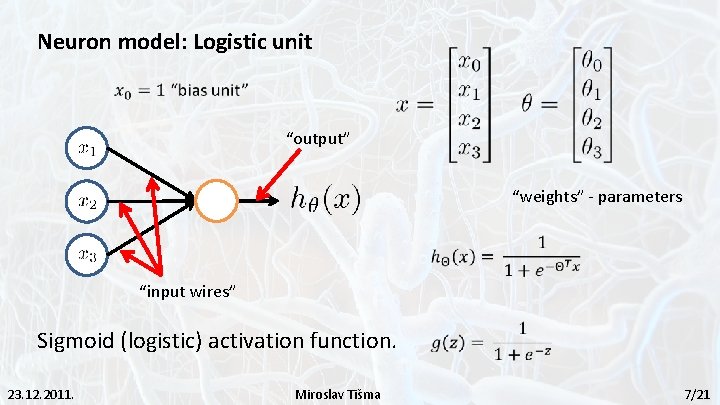 Neuron model: Logistic unit “output” “weights” - parameters “input wires” Sigmoid (logistic) activation function.