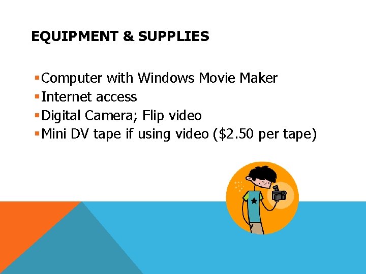 EQUIPMENT & SUPPLIES §Computer with Windows Movie Maker §Internet access §Digital Camera; Flip video