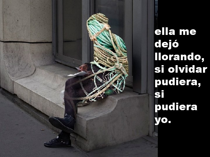 ella me dejó llorando, si olvidar pudiera, si pudiera yo. 