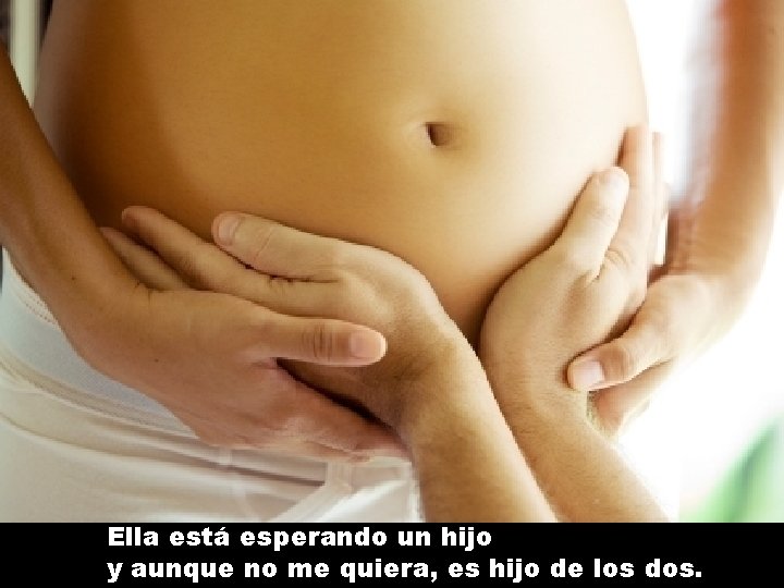 Ella está esperando un hijo y aunque no me quiera, es hijo de los