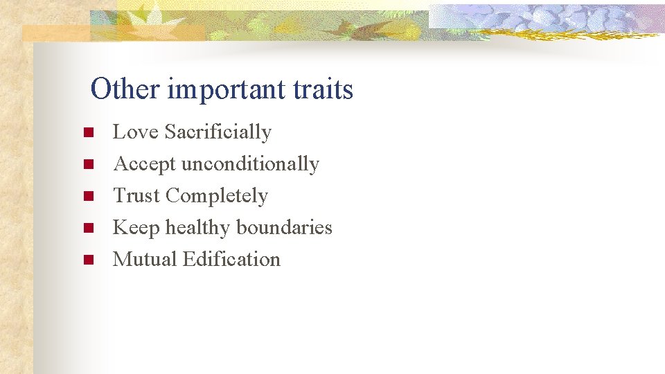 Other important traits n n n Love Sacrificially Accept unconditionally Trust Completely Keep healthy