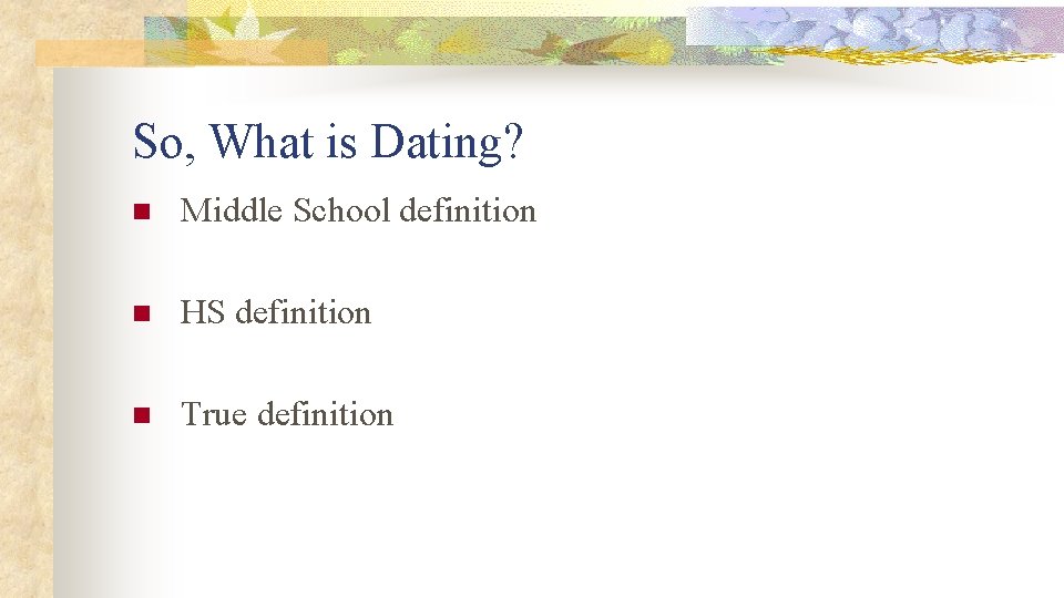 So, What is Dating? n Middle School definition n HS definition n True definition